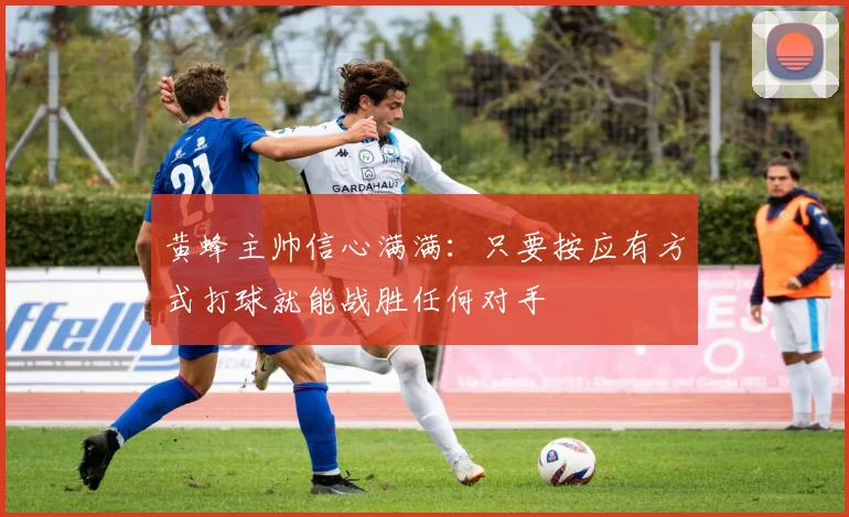 黄蜂主帅信心满满：只要按应有方式打球就能战胜任何对手