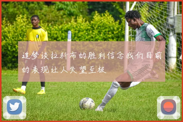 追梦谈拉科布的胜利信念我们目前的表现让人失望至极