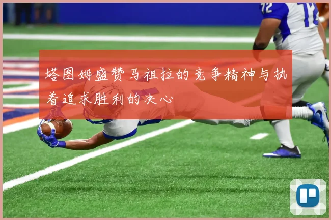塔图姆盛赞马祖拉的竞争精神与执着追求胜利的决心