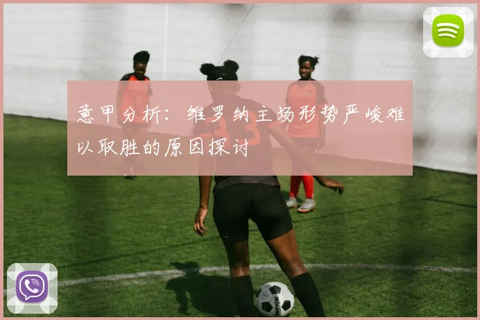 意甲分析：维罗纳主场形势严峻难以取胜的原因探讨