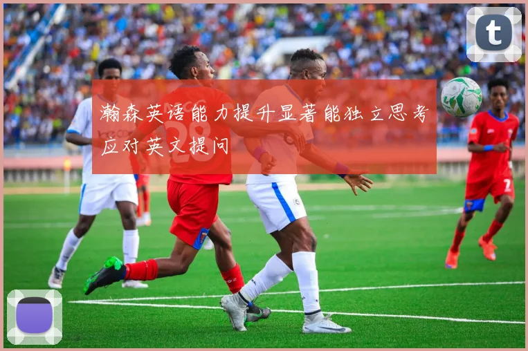 瀚森英语能力提升显著能独立思考应对英文提问