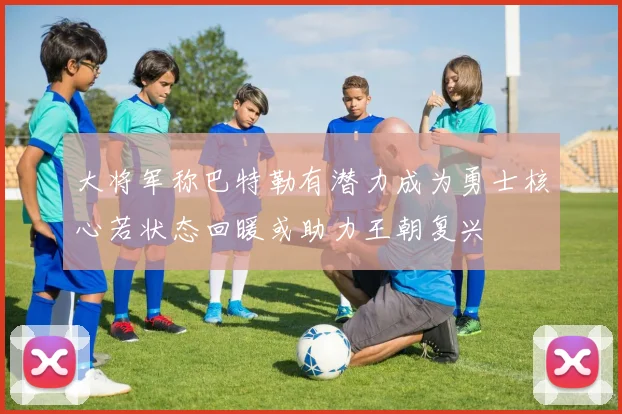 大将军称巴特勒有潜力成为勇士核心若状态回暖或助力王朝复兴